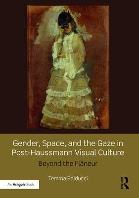 Gender, Space, and the Gaze in Post-Haussmann Visual Culture -  Temma Balducci