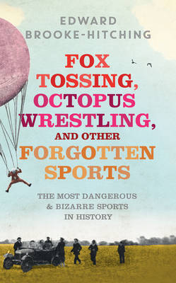 Fox Tossing, Octopus Wrestling and Other Forgotten Sports - Edward Brooke-hitching