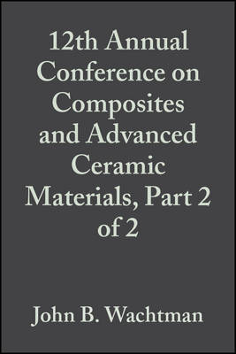 12th Annual Conference on Composites and Advanced Ceramic Materials, Part 2 of 2: Ceramic Engineerin g and Science Proceedings, Volume 9, Issue 9/10 - JB Wachtman