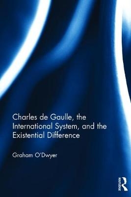 Charles de Gaulle, the International System, and the Existential Difference -  Graham O'Dwyer