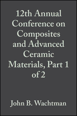 12th Annual Conference on Composites and Advanced Ceramic Materials, Part 1 of 2: Ceramic Engineerin g and Science Proceedings, Volume 9, Issue 7/8 - JB Wachtman