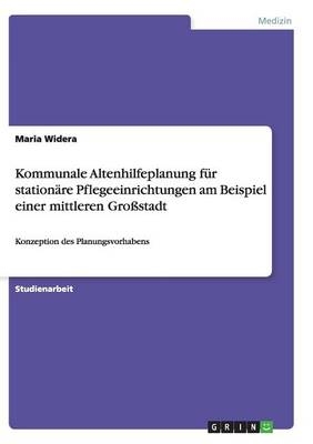 Kommunale Altenhilfeplanung für stationäre Pflegeeinrichtungen am Beispiel einer mittleren Großstadt - Maria Widera