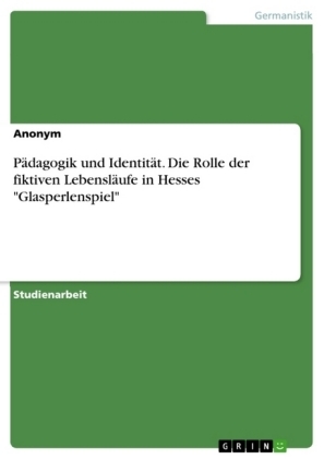 PÃ¤dagogik und IdentitÃ¤t. Die Rolle der fiktiven LebenslÃ¤ufe in Hesses "Glasperlenspiel" -  Anonymous