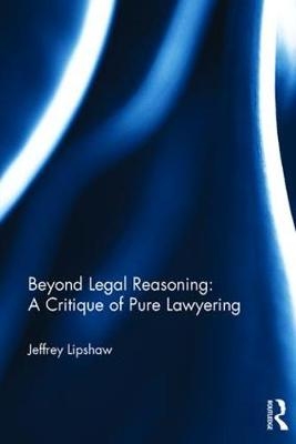 Beyond Legal Reasoning: a Critique of Pure Lawyering -  Jeffrey Lipshaw