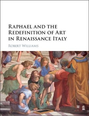 Raphael and the Redefinition of Art in Renaissance Italy -  Robert Williams