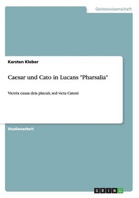 Caesar und Cato in Lucans "Pharsalia" - Karsten Kleber