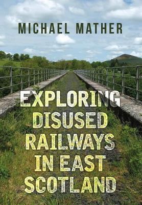 Exploring Disused Railways in East Scotland -  Michael Mather