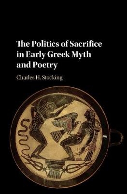 Politics of Sacrifice in Early Greek Myth and Poetry -  Charles H. Stocking