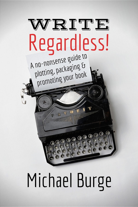 Write, Regardless! : A no-nonsense guide to plotting, packaging and promoting your book -  Michael Burge