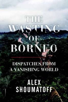 Wasting of Borneo -  Alex Shoumatoff