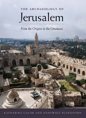 The Archaeology of Jerusalem - Katharina Galor; Hanswulf Bloedhorn