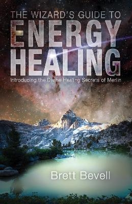 The Wizard's Guide to Energy Healing - Brett Bevell