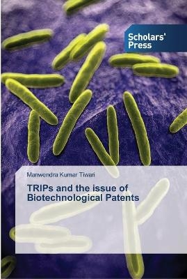 TRIPs and the issue of Biotechnological Patents - Manwendra Kumar Tiwari