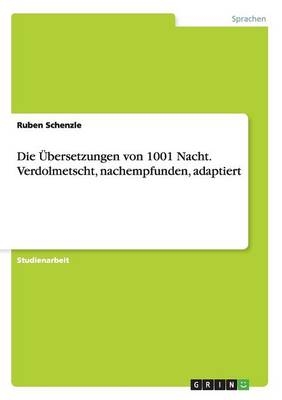 Die Ãbersetzungen von 1001 Nacht. Verdolmetscht, nachempfunden, adaptiert - Ruben Schenzle