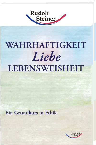 Wahrhaftigkeit, Liebe, Lebensweisheit - Rudolf Steiner