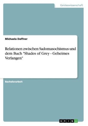 Relationen zwischen Sadomasochismus und dem Buch "Shades of Grey - Geheimes Verlangen" - Michaela Daffner