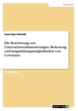 Die Besicherung von Unternehmensfinanzierungen. Bedeutung und AusgestaltungsmÃ¶glichkeiten von Covenants - Sven-Hajo Schmidt