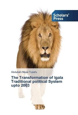 The Transformation of Igala Traditional political System upto 2003 - Abdullahi Musa Yusufu