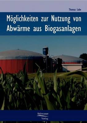 Möglichkeiten zur Nutzung von Abwärme aus Biogasanlagen - Thomas Lube