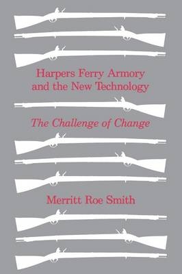 Harpers Ferry Armory and the New Technology -  Merritt Roe Smith