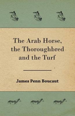The Arab Horse, the Thoroughbred and the Turf - James Penn Boucaut