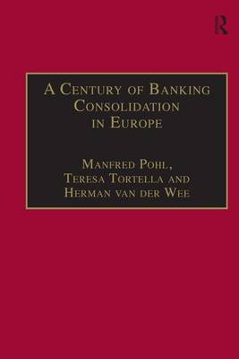 A Century of Banking Consolidation in Europe -  Manfred Pohl,  Teresa Tortella