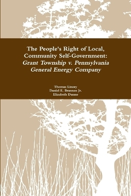 The People's Right to Local Community Self-Government: Grant Township v. Pennsylvania General Energy Company - Thomas Linzey, Elizabeth Dunne, Daniel E. Brannen Jr.