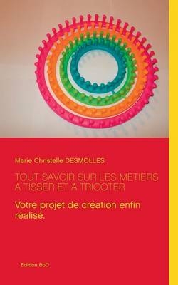 Tout savoir sur les métiers à tisser et à tricoter - Marie Christelle Desmolles