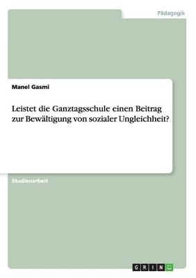 Leistet die Ganztagsschule einen Beitrag zur Bewältigung von sozialer Ungleichheit? - Manel Gasmi