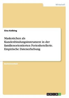 Maskottchen als Kundenbindungsinstrument in der familienorientierten Ferienhotellerie. Empirische Datenerhebung - Sina Kelbing