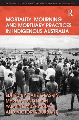 Mortality, Mourning and Mortuary Practices in Indigenous Australia -  Victoria Burbank,  Myrna Tonkinson