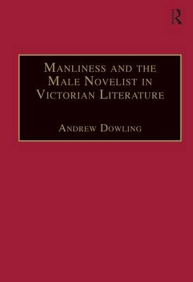 Manliness and the Male Novelist in Victorian Literature -  Andrew Dowling