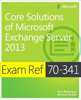 Exam Ref 70-341 Core Solutions of Microsoft Exchange Server 2013 (MCSE) - Paul Robichaux, Bhargav Shukla