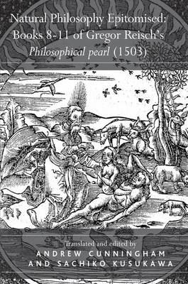 Natural Philosophy Epitomised: Books 8-11 of Gregor Reisch's Philosophical pearl (1503) -  Sachiko Kusukawa
