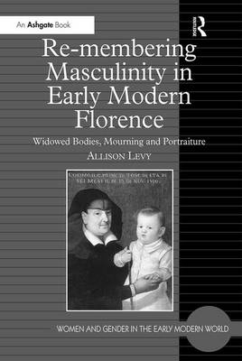 Re-membering Masculinity in Early Modern Florence -  Allison Levy