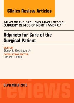 Adjuncts for Care of the Surgical Patient, An Issue of Atlas of the Oral & Maxillofacial Surgery Clinics - Sidney L. Bourgeois Jr