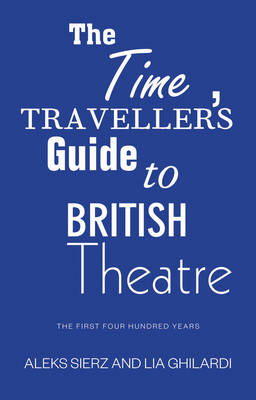 The Time Traveller's Guide to British Theatre - Aleks Sierz, Lia Ghilardi