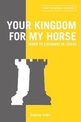 Your Kingdom for My Horse: When to Exchange in Chess - Andrew Soltis