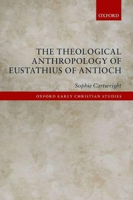 The Theological Anthropology of Eustathius of Antioch - Sophie Cartwright