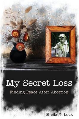 My Secret Loss (Finding Peace After Abortion) - Sheila M Luck