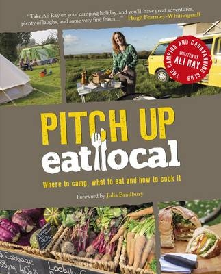 Pitch Up, Eat Local - Ali Ray,  The Camping &  Caravanning Club