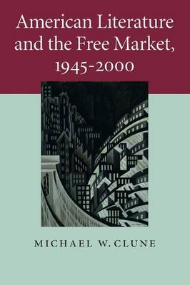 American Literature and the Free Market, 1945–2000 - Michael W. Clune