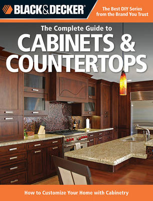 The Complete Guide to Cabinets & Countertops (Black & Decker) - Editors Of Cool Springs Press