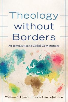 Theology without Borders – An Introduction to Global Conversations - William A. Dyrness, Oscar García–johnson