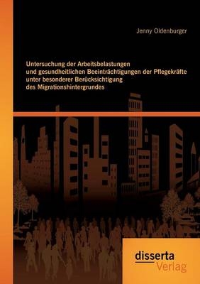 Untersuchung der Arbeitsbelastungen und gesundheitlichen Beeinträchtigungen der Pflegekräfte unter besonderer Berücksichtigung des Migrationshintergrundes - Jenny Oldenburger