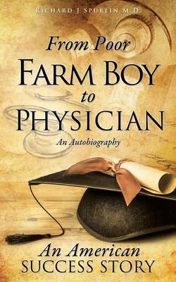From Poor Farm Boy to Physician - Richard J Spurlin