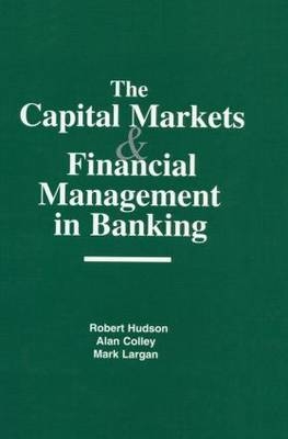 Capital Markets and Financial Management in Banking -  Alan Colley,  Robert Hudson,  Mark Largan