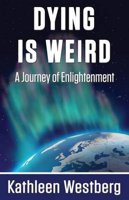 Dying is Weird - A Journey of Enlightenment - Kathleen Westberg