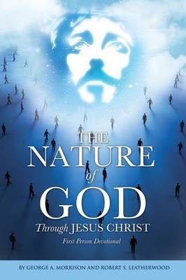 The NATURE of GOD Through JESUS CHRIST - George a Morrison, Robert S Leatherwood