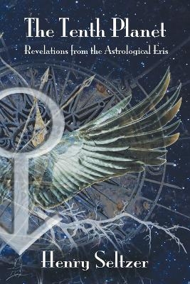 The Tenth Planet: Revelations from the Astrological Eris - Henry Seltzer